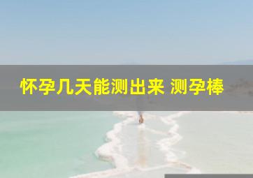 怀孕几天能测出来 测孕棒